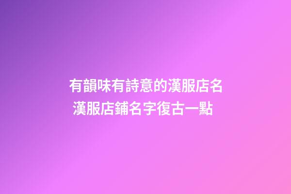 有韻味有詩意的漢服店名 漢服店鋪名字復古一點-第1張-店鋪起名-玄機派